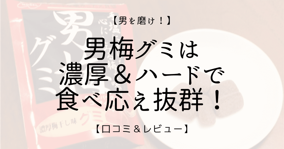 男を磨け 男梅グミは濃厚 ハードで食べ応え抜群 口コミ レビュー Cojiblog